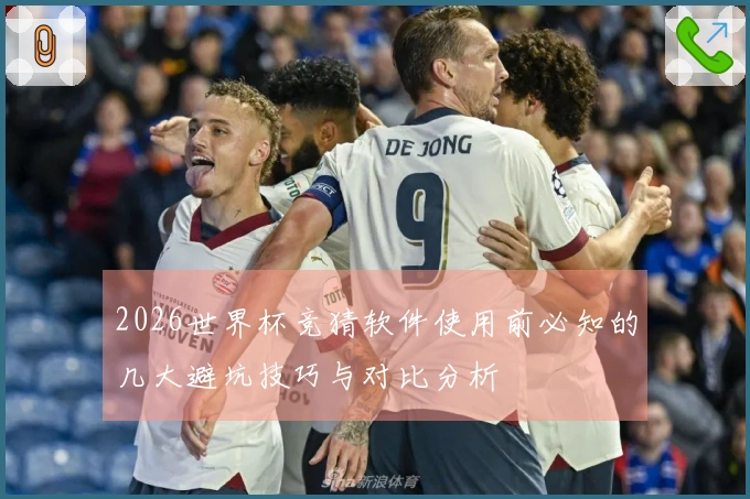 2026世界杯竞猜软件使用前必知的几大避坑技巧与对比分析
