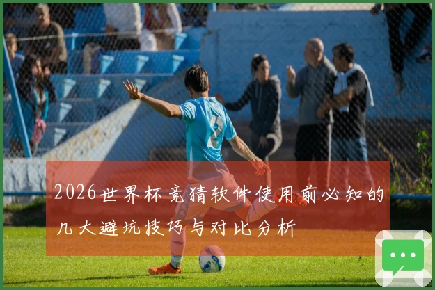 2026世界杯竞猜软件使用前必知的几大避坑技巧与对比分析